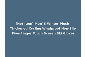 [Hot Item] Men′ S Winter Plush Thickened Cycling Windproof Non-Slip Five-Finger Touch Screen Ski Gloves