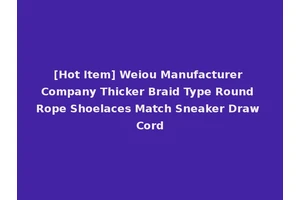 [Hot Item] Weiou Manufacturer Company Thicker Braid Type Round Rope Shoelaces Match Sneaker Draw Cord