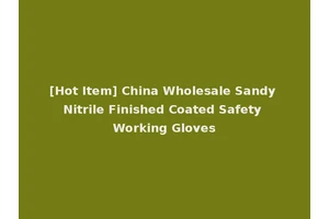 [Hot Item] China Wholesale Sandy Nitrile Finished Coated Safety Working Gloves