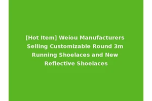 [Hot Item] Weiou Manufacturers Selling Customizable Round 3m Running Shoelaces and New Reflective Shoelaces