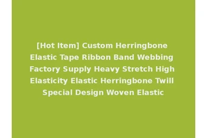 [Hot Item] Custom Herringbone Elastic Tape Ribbon Band Webbing Factory Supply Heavy Stretch High Elasticity Elastic Herringbone Twill Special Design Woven Elastic