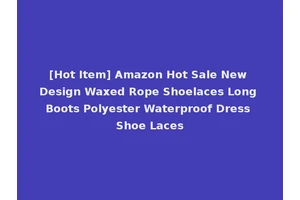 [Hot Item] Amazon Hot Sale New Design Waxed Rope Shoelaces Long Boots Polyester Waterproof Dress Shoe Laces