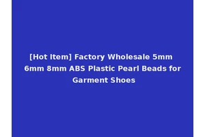 [Hot Item] Factory Wholesale 5mm 6mm 8mm ABS Plastic Pearl Beads for Garment Shoes