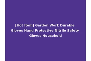[Hot Item] Garden Work Durable Gloves Hand Protective Nitrile Safety Gloves Household