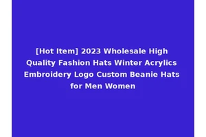 [Hot Item] 2023 Wholesale High Quality Fashion Hats Winter Acrylics Embroidery Logo Custom Beanie Hats for Men Women
