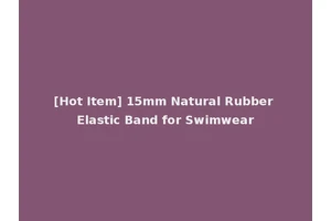[Hot Item] 15mm Natural Rubber Elastic Band for Swimwear