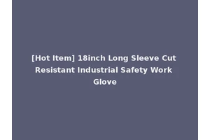 [Hot Item] 18inch Long Sleeve Cut Resistant Industrial Safety Work Glove