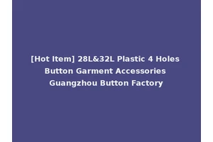 [Hot Item] 28L&32L Plastic 4 Holes Button Garment Accessories Guangzhou Button Factory
