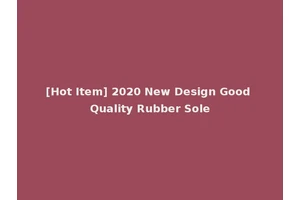 [Hot Item] 2020 New Design Good Quality Rubber Sole
