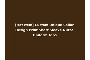 [Hot Item] Custom Unique Collar Design Print Short Sleeve Nurse Uniform Tops