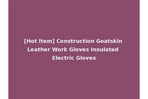 [Hot Item] Construction Goatskin Leather Work Gloves Insulated Electric Gloves