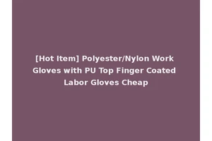 [Hot Item] Polyester/Nylon Work Gloves with PU Top Finger Coated Labor Gloves Cheap