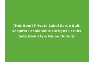 [Hot Item] Private Label Scrub Suit Hospital Fashionable Designs Scrubs Sets New Style Nurse Uniform