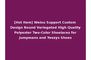 [Hot Item] Weiou Support Custom Design Round Variegated High Quality Polyester Two-Color Shoelaces for Jumpmans and Yeezys Shoes