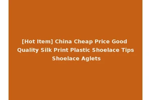 [Hot Item] China Cheap Price Good Quality Silk Print Plastic Shoelace Tips Shoelace Aglets