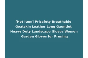 [Hot Item] Prisafety Breathable Goatskin Leather Long Gauntlet Heavy Duty Landscape Gloves Women Garden Gloves for Pruning