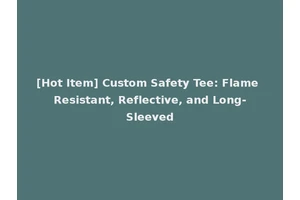 [Hot Item] Custom Safety Tee: Flame Resistant, Reflective, and Long-Sleeved