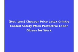 [Hot Item] Cheaper Price Latex Crinkle Coated Safety Work Protective Labor Gloves for Work