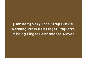 [Hot Item] Sexy Lace Strap Buckle Wedding Prom Half Finger Etiquette Missing Finger Performance Gloves