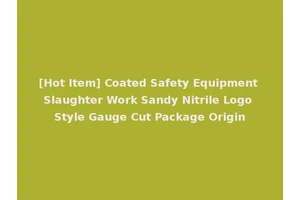 [Hot Item] Coated Safety Equipment Slaughter Work Sandy Nitrile Logo Style Gauge Cut Package Origin