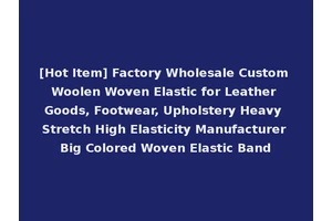 [Hot Item] Factory Wholesale Custom Woolen Woven Elastic for Leather Goods, Footwear, Upholstery Heavy Stretch High Elasticity Manufacturer Big Colored Woven Elastic Band