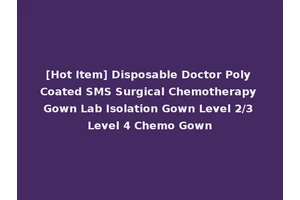 [Hot Item] Disposable Doctor Poly Coated SMS Surgical Chemotherapy Gown Lab Isolation Gown Level 2/3 Level 4 Chemo Gown