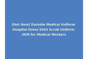 [Hot Item] Durable Medical Uniform Hospital Dress Shirt Scrub Uniform OEM for Medical Workers