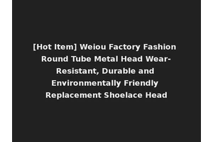 [Hot Item] Weiou Factory Fashion Round Tube Metal Head Wear-Resistant, Durable and Environmentally Friendly Replacement Shoelace Head