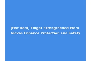 [Hot Item] Finger Strengthened Work Gloves Enhance Protection and Safety