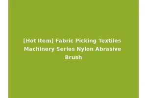 [Hot Item] Fabric Picking Textiles Machinery Series Nylon Abrasive Brush