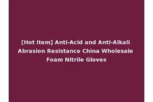 [Hot Item] Anti-Acid and Anti-Alkali Abrasion Resistance China Wholesale Foam Nitrile Gloves