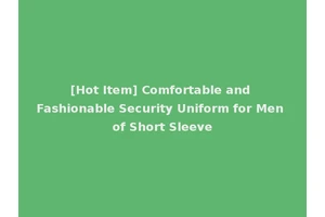 [Hot Item] Comfortable and Fashionable Security Uniform for Men of Short Sleeve