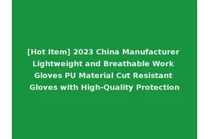 [Hot Item] 2023 China Manufacturer Lightweight and Breathable Work Gloves PU Material Cut Resistant Gloves with High-Quality Protection