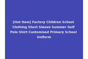 [Hot Item] Factory Children School Clothing Short Sleeve Summer Golf Polo Shirt Customised Primary School Uniform