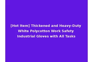 [Hot Item] Thickened and Heavy-Duty White Polycotton Work Safety Industrial Gloves with All Tasks