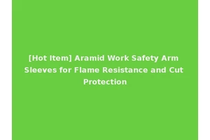 [Hot Item] Aramid Work Safety Arm Sleeves for Flame Resistance and Cut Protection