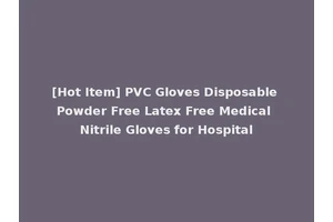 [Hot Item] PVC Gloves Disposable Powder Free Latex Free Medical Nitrile Gloves for Hospital