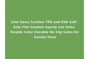 [Hot Item] Fashion TPR and EVA Soft Sole Flat Sandals Sporty out Soles Double Color Durable No Slip Soles for Sandal Shoe