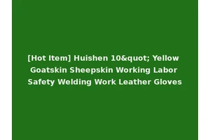 [Hot Item] Huishen 10" Yellow Goatskin Sheepskin Working Labor Safety Welding Work Leather Gloves