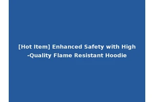 [Hot Item] Enhanced Safety with High-Quality Flame Resistant Hoodie