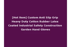 [Hot Item] Custom Anti Slip Grip Heavy Duty Cotton Rubber Latex Coated Industrial Safety Construction Garden Hand Gloves