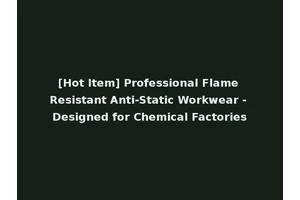 [Hot Item] Professional Flame Resistant Anti-Static Workwear - Designed for Chemical Factories