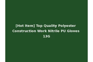 [Hot Item] Top Quality Polyester Construction Work Nitrile PU Gloves 13G
