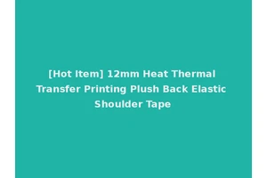 [Hot Item] 12mm Heat Thermal Transfer Printing Plush Back Elastic Shoulder Tape