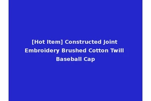 [Hot Item] Constructed Joint Embroidery Brushed Cotton Twill Baseball Cap