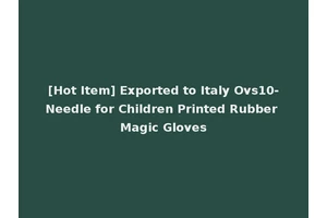 [Hot Item] Exported to Italy Ovs10-Needle for Children Printed Rubber Magic Gloves