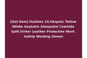 [Hot Item] Huishen 10.5" Yellow/White Goatskin Sheepskin Cowhide Split Driver Leather Protective Work Safety Welding Gloves