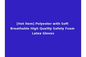 [Hot Item] Polyester with Soft Breathable High Quality Safety Foam Latex Gloves
