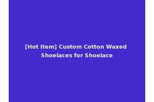 [Hot Item] Custom Cotton Waxed Shoelaces for Shoelace