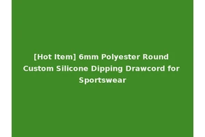 [Hot Item] 6mm Polyester Round Custom Silicone Dipping Drawcord for Sportswear